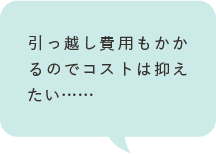 引っ越し費用もかかるのでコストは抑えたい……